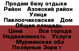 Продам базу отдыха › Район ­ Азовский район › Улица ­ Павлоочаковская › Дом ­ 7 › Общая площадь ­ 40 › Цена ­ 30 - Все города Недвижимость » Услуги   . Мурманская обл.,Полярные Зори г.